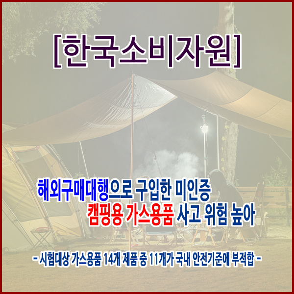  [한국소비자원] 해외구매대행으로 구입한 미인증 캠핑용 가스용품 사고 위험 높아