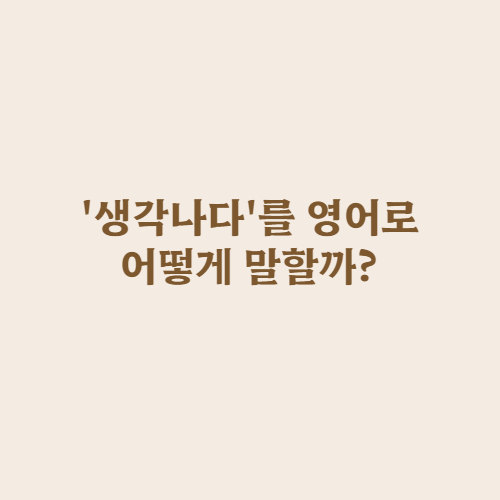  '생각하다'는 영어로 think, 그러면 '생각나다'는 영어로 뭘까?