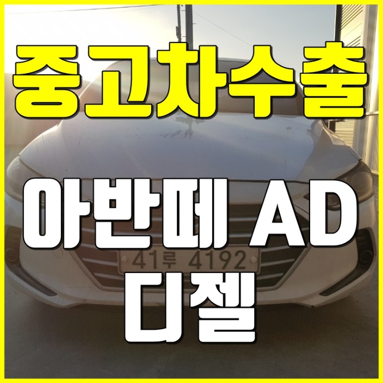[중고차수출] 인천남동구 아반떼AD 디젤 수출매입후기