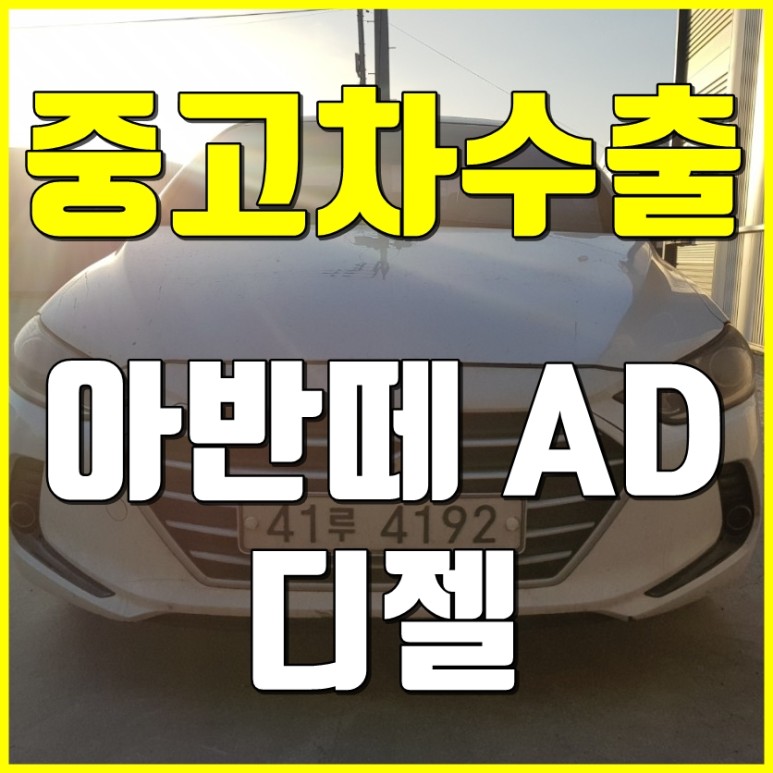  [중고차수출] 인천남동구 아반떼AD 디젤 수출매입후기