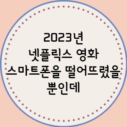  스마트폰을 떨어뜨렸을 뿐인데 넷플릭스 영화 추천 줄거리 정리