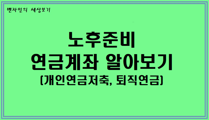  노후준비 - 연금계좌 (개인연금저축, 퇴직연금) 알아보기