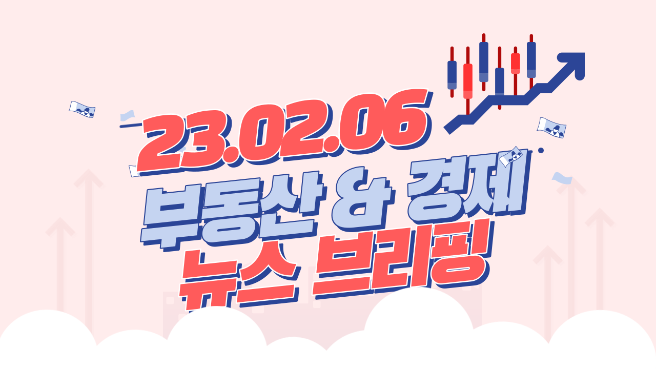  경제뉴스 브리핑 : 2023년 02월 06일