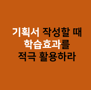  기획서를 작성한다면 학습효과를 적극 활용하라