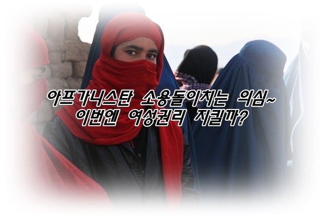  아프가니스탄 소용돌이치는 의심~이번엔 여성권리 지킬까?