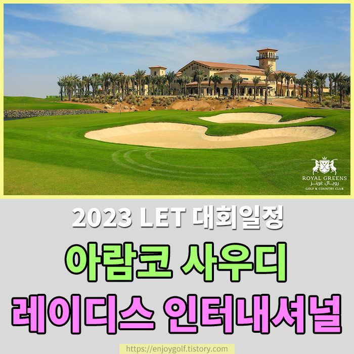 [2023 LET 대회일정] 아람코 사우디 레이디스 인터내셔널 대회일정 및 대회상금 알아보기 , 로얄 그린스 골프&컨트리 클럽 , 대한민국 출전선수 알아보기