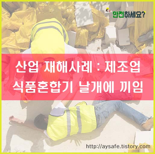  [산업재해사례] 식품공장 혼합기 날개 끼임사고