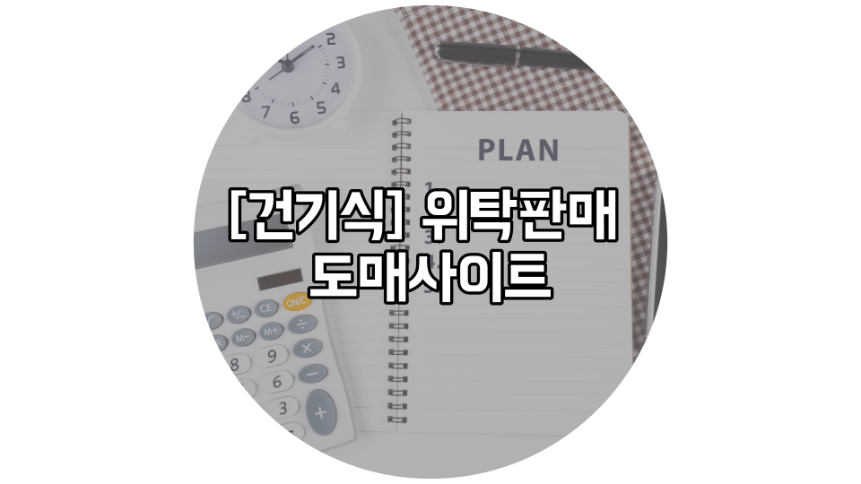  위탁 판매 [건기식사이트] 총정리