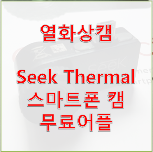 [스마트폰 열화상캠] Seek Thermal 화상캠 무료어플