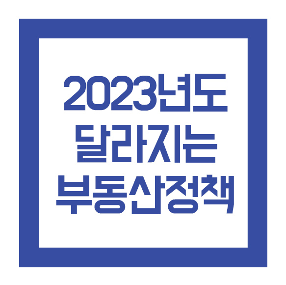  2023년 부동산 관련제도 달라졌어요!!