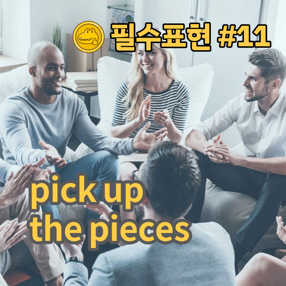 고급 영어회화 표현 #11 “pick up the pieces”