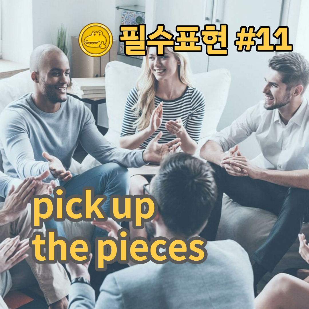  고급 영어회화 표현 #11 “pick up the pieces”