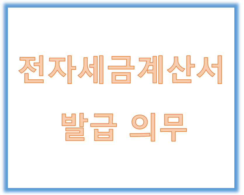  전자세금계산서 발급 의무화 및 유의사항