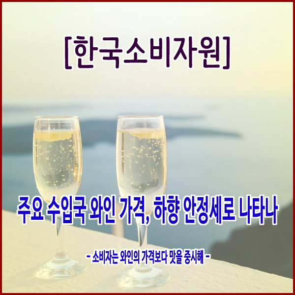  [한국소비자원] 주요 수입국 와인 가격, 하향 안정세로 나타나