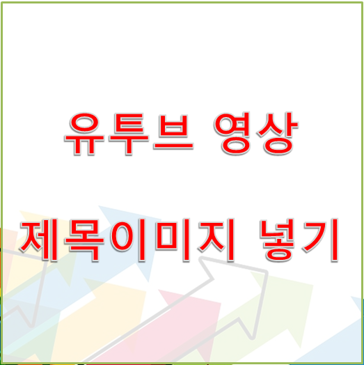  [유투브 영상업로드] 영상에 제목이미지 넣기 - 리스트노출시