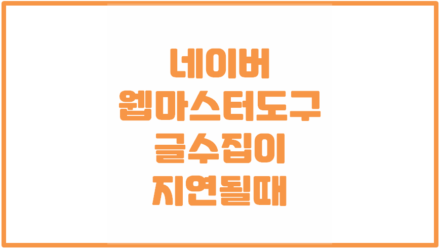  네이버 웹마스터 도구 등록ㅣ글수집이 안되는 경우ㅣ해결방법