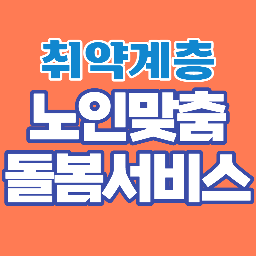  노인맞춤돌봄서비스 지원대상/내용(혜택)/신청방법/제출서류 등