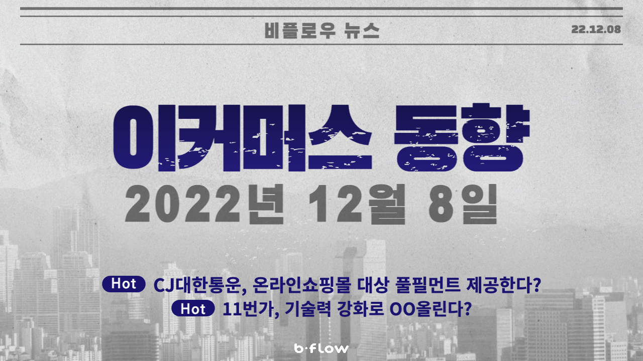  [데일리 이커머스 뉴스] 22.12.08 이커머스 동향 한 눈에 보기!