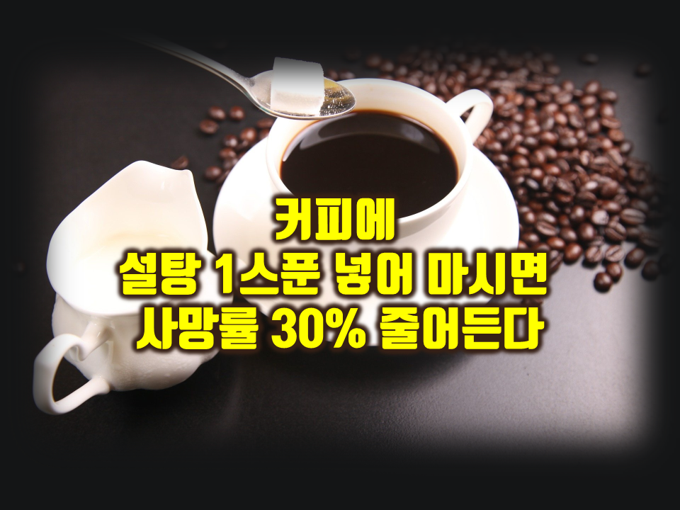 커피에 설탕 1티스푼 넣어 하루 3잔 마시면 사망률 30% 줄어든다