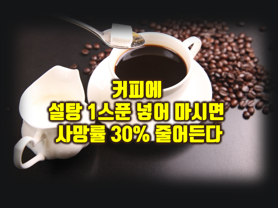  커피에 설탕 1티스푼 넣어 하루 3잔 마시면 사망률 30% 줄어든다