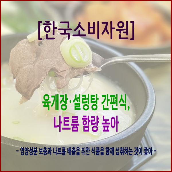  [한국소비자원] 육개장·설렁탕 간편식, 나트륨 함량 높아