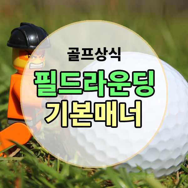  골프 라운딩에서 지켜야할 기본 매너 알아보기 , 필드라운딩시 지켜야할 매너 , 골프매너 , 골프에티켓 알아보기