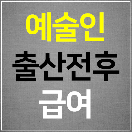  예술인 출산전후급여등 신청방법 시기 대상