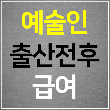 예술인 출산전후급여등 신청방법 시기 대상