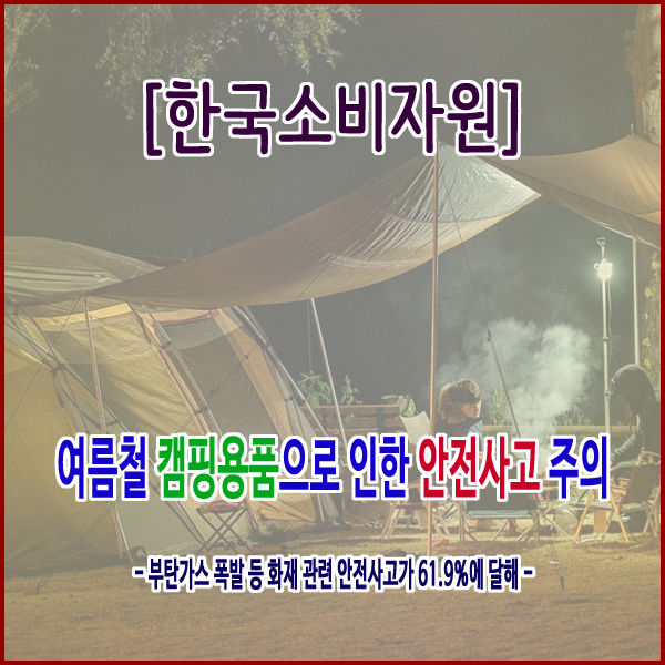  [한국소비자원] 여름철 캠핑용품으로 인한 안전사고 주의