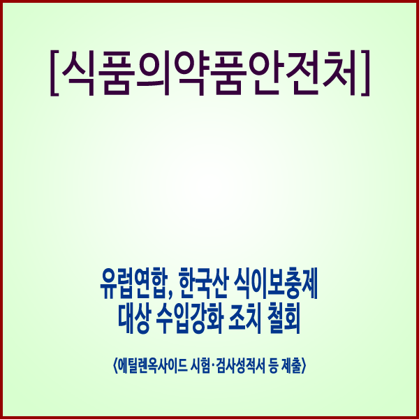  [식품의약품안전처] 유럽연합, 한국산 식이보충제 대상 수입강화 조치 철회
