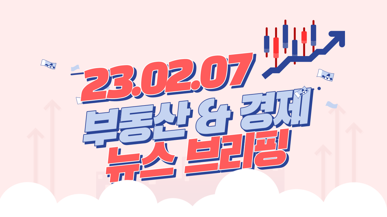  경제뉴스 브리핑 : 2023년 02월 07일