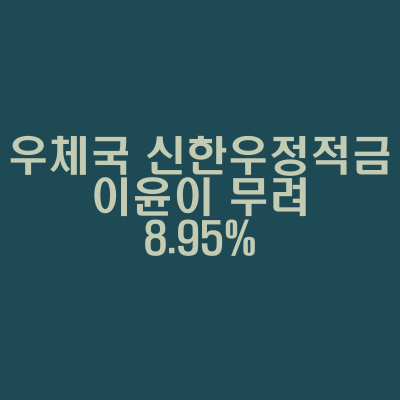  우체국 신한 우정적금, 이윤이 무려 8.95%?