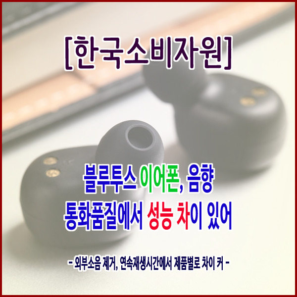 [한국소비자원] 블루투스 이어폰, 음향・통화품질에서 성능 차이 있어