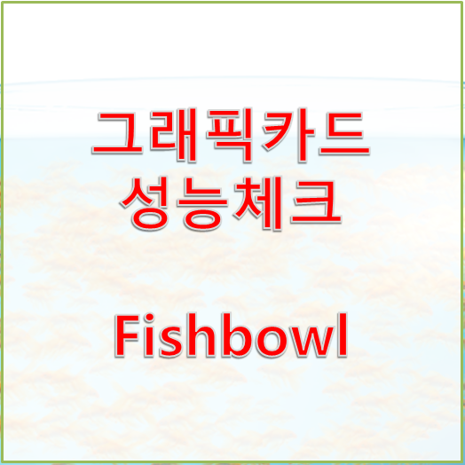 [그래픽카드 성능 체크]  Fishbowl 사이트 간편체크