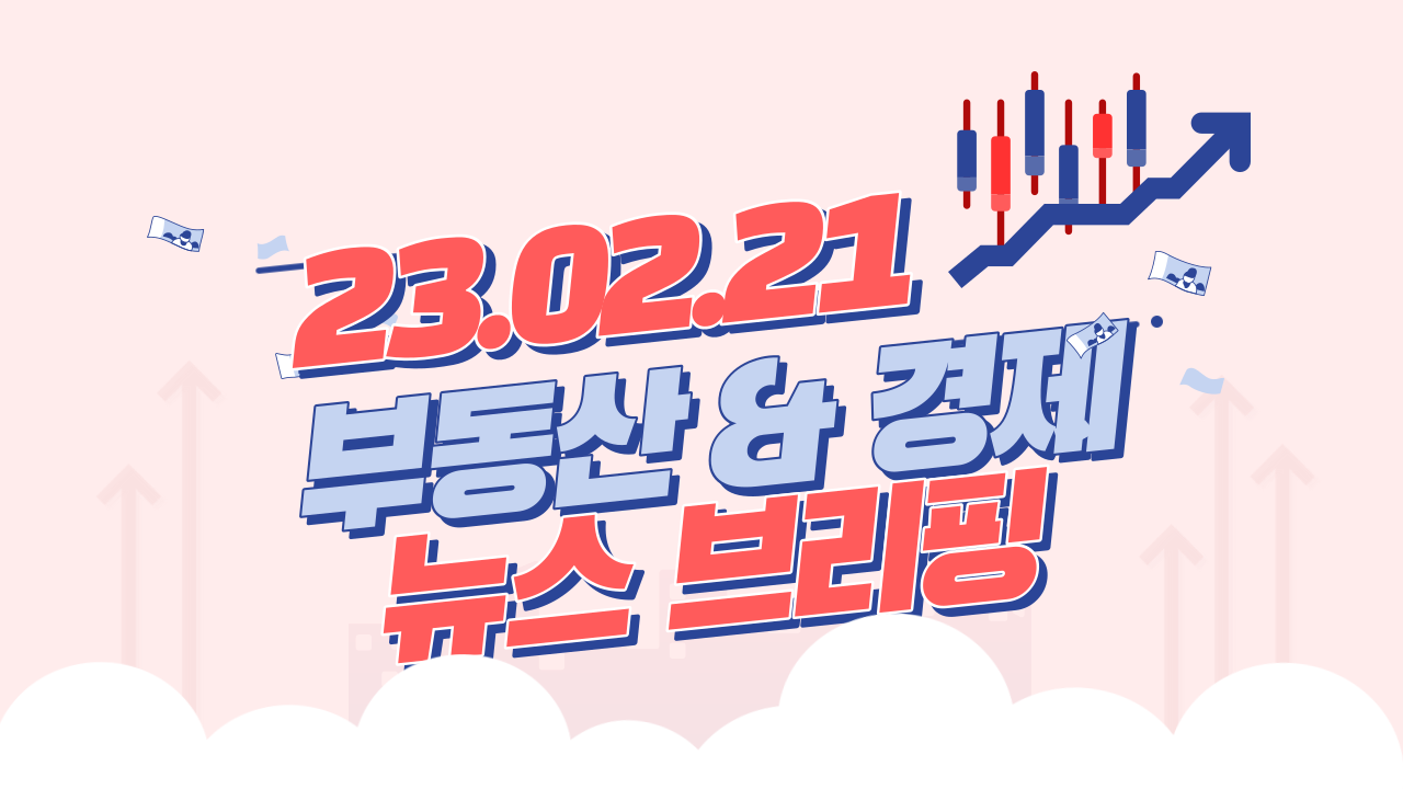  경제뉴스 브리핑 : 2023년 02월 21일