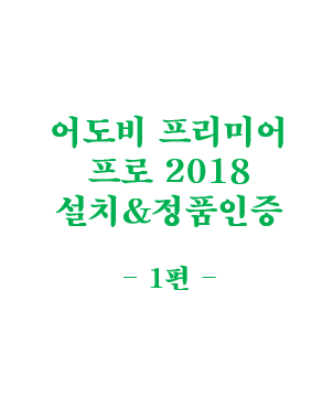  어도비 프리미어 프로 2018(Adobe Premiere Pro CC 2018) 정품 인증 방법(크랙 O) - 1편