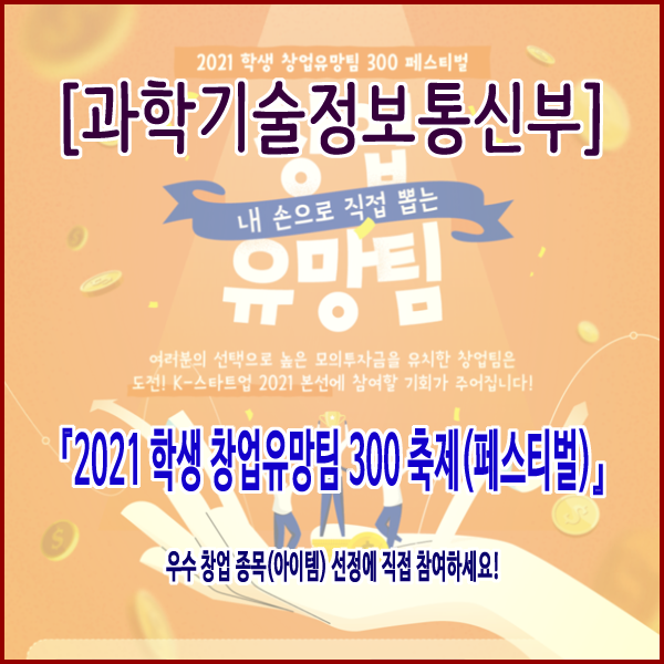  [과학기술정보통신부] 『2021 학생 창업유망팀 300 축제(페스티벌)』