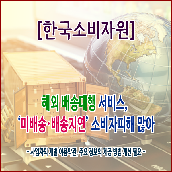 [한국소비자원] 해외 배송대행 서비스, ‘미배송·배송지연’ 소비자피해 많아