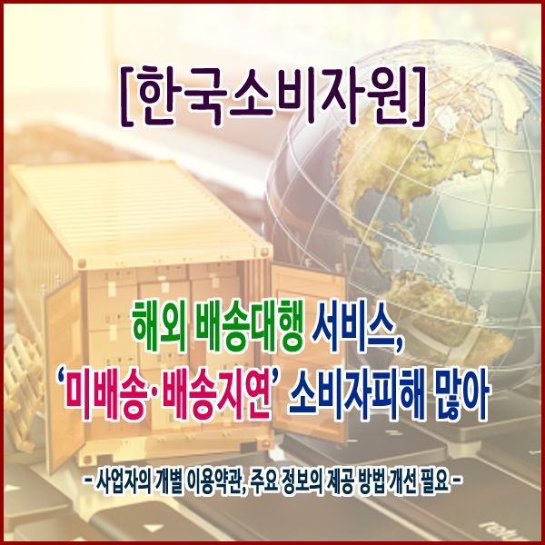  [한국소비자원] 해외 배송대행 서비스, ‘미배송·배송지연’ 소비자피해 많아