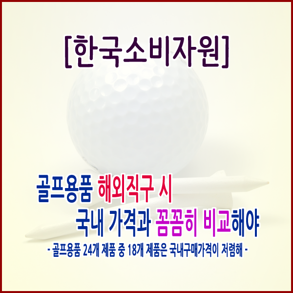 [한국소비자원] 골프용품 해외직구 시 국내 가격과 꼼꼼히 비교해야