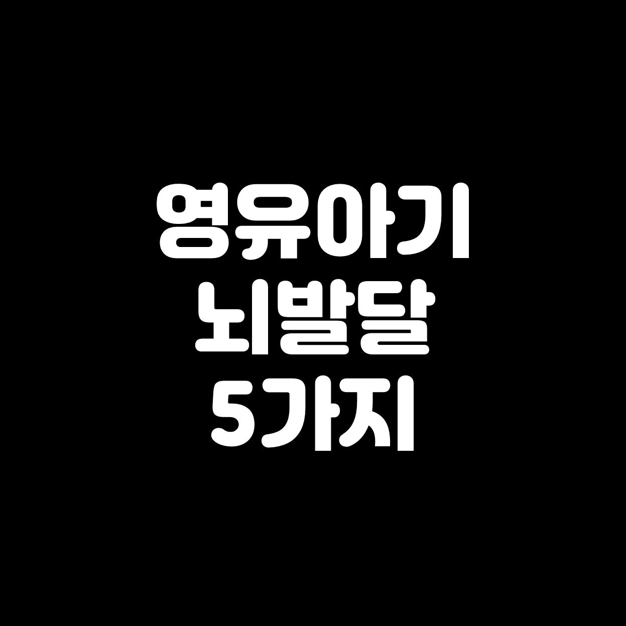  [영유아기] 뇌발달에 꼭 필요한 5가지 총정리!