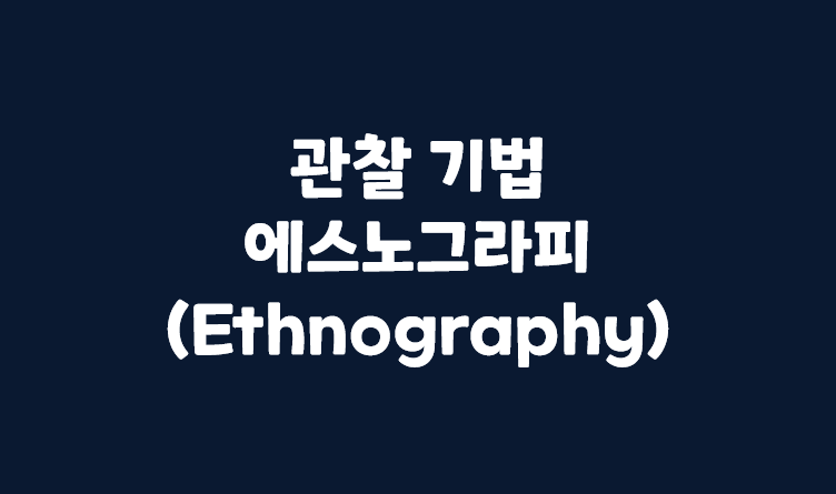[서비스 기획] 관찰 기법_에스노그라피(Ethnography)