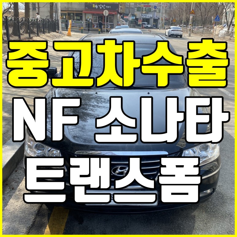 [중고차수출] 경기이천 NF소나타 트랜스폼 수출매입후기