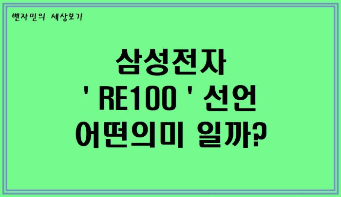  삼성전자 ' RE100 ' 선언 어떤 의미 일까?