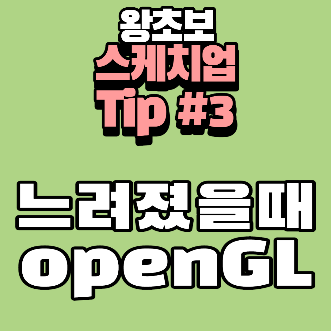  OpenGL 세팅 스케치업 느려졌을 때, 계단 현상, 에러 현상