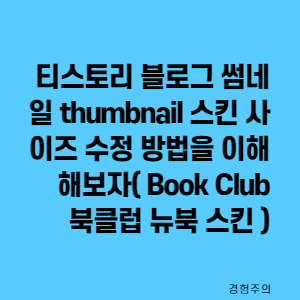 티스토리 블로그 썸네일 thumbnail 스킨 사이즈 수정 방법을 이해 해보자( Book Club 북클럽 뉴북 스킨 )