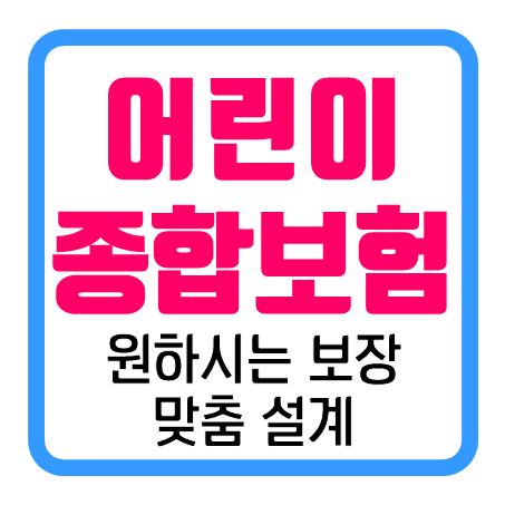  어린이보험가입 : 필요한 보장만 모아서 어린이보험설계 맘 편히 받아보세요!