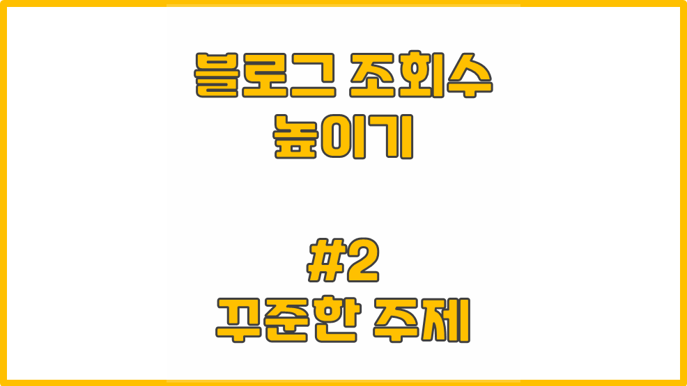  블로그 조회수 높이는 방법 #2 - 주제의 연속성을 가지는 꾸준한 글 생성