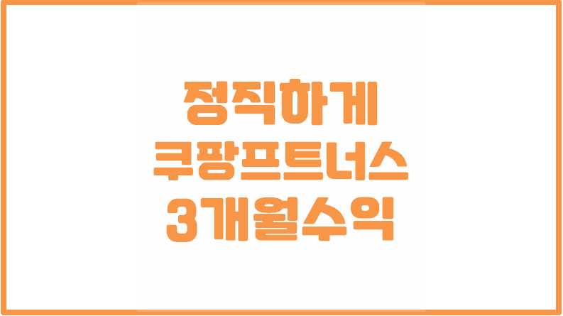  쿠팡파트너스 3개월간 정직한 수익을 공개합니다.