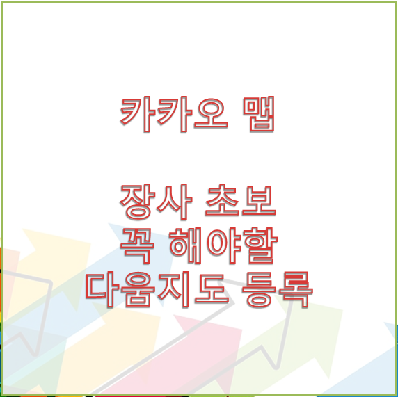 [카카오 맵] 장사초보들이 꼭 해야하는 다움지도 등록